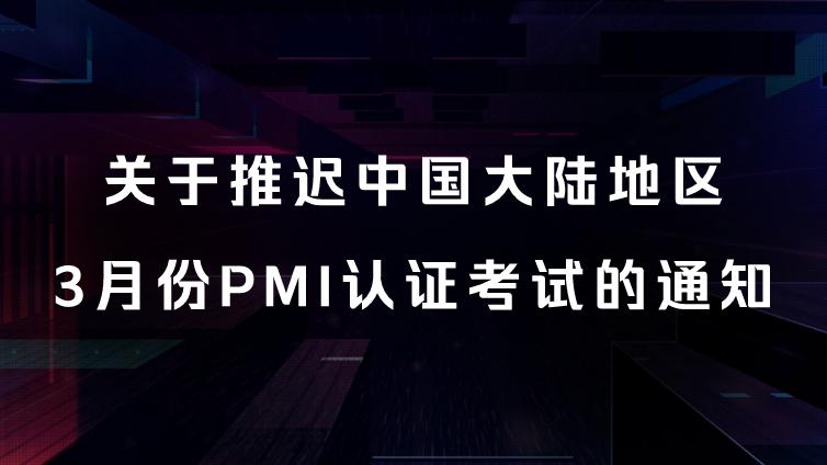 关于推迟中国大陆地区3月份PMI认证考试的通知