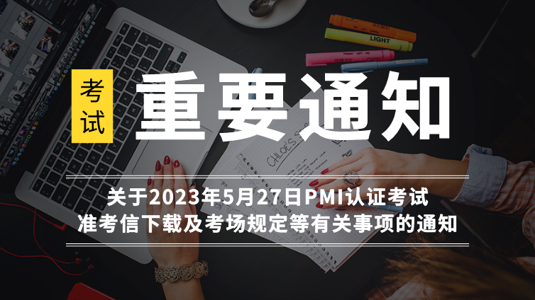 关于2023年5月27日PMI认证考试准考信下载及考场规定等有关事项的通知